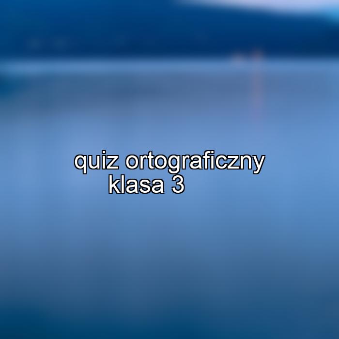quiz ortograficzny klasa 3